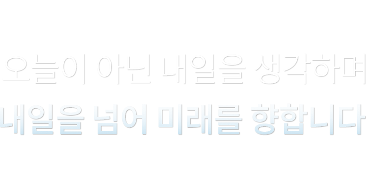 오늘이 아닌 내일을 생각하며 내일을 넘어 미래를 향합니다